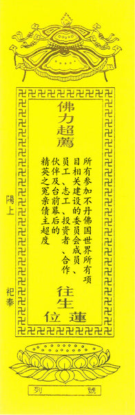所有参加不丹佛国世界所有项目相关建设的委员会成员、员工、志工、投资者、合作伙伴及台前幕后的精英之冤亲债主(黄牌) (随缘赞助) Sponsorship of the Spiritual Liberation Tablet on the Karmic creditors of all parties involved in the building of Buddha World. (Any Amount)